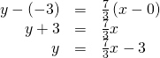 Rendered by QuickLaTeX.com \begin{array}{ccc}\hfill y-\left(-3\right)& =& \frac{7}{3}\left(x-0\right)\hfill \\ \hfill y+3& =& \frac{7}{3}x\hfill \\ \hfill y& =& \frac{7}{3}x-3\hfill \end{array}