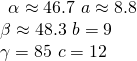 Rendered by QuickLaTeX.com \begin{array}{l}\begin{array}{l}\hfill \\ \alpha \approx 46.7°\text{ }a\approx 8.8\hfill \end{array}\hfill \\ \beta \approx 48.3°\text{ }b=9\hfill \\ \gamma =85°\text{ }c=12\hfill \end{array}