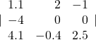 |\begin{array}{rrr}\hfill 1.1& \hfill 2& \hfill -1\\ \hfill -4& \hfill 0& \hfill 0\\ \hfill 4.1& \hfill -0.4& \hfill 2.5\end{array}|