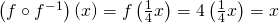 Rendered by QuickLaTeX.com \left({f}^{}\circ {f}^{-1}\right)\left(x\right)=f\left(\frac{1}{4}x\right)=4\left(\frac{1}{4}x\right)=x