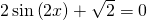 2\,\mathrm{sin}\left(2x\right)+\sqrt{2}=0