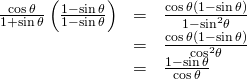 Rendered by QuickLaTeX.com \begin{array}{ccc}\hfill \frac{\mathrm{cos}\,\theta }{1+\mathrm{sin}\,\theta }\left(\frac{1-\mathrm{sin}\,\theta }{1-\mathrm{sin}\,\theta }\right)& =& \frac{\mathrm{cos}\,\theta \left(1-\mathrm{sin}\,\theta \right)}{1-{\mathrm{sin}}^{2}\theta }\hfill \\ & =& \frac{\mathrm{cos}\,\theta \left(1-\mathrm{sin}\,\theta \right)}{{\mathrm{cos}}^{2}\theta }\hfill \\ & =& \frac{1-\mathrm{sin}\,\theta }{\mathrm{cos}\,\theta }\hfill \end{array}