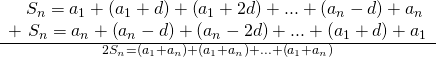 Rendered by QuickLaTeX.com \frac{\begin{array}{l}\,\,\,\,\,\,{S}_{n}={a}_{1}+\left({a}_{1}+d\right)+\left({a}_{1}+2d\right)+...+\left({a}_{n}-d\right)+{a}_{n}\hfill \\ +\,\,{S}_{n}={a}_{n}+\left({a}_{n}-d\right)+\left({a}_{n}-2d\right)+...+\left({a}_{1}+d\right)+{a}_{1}\hfill \end{array}}{2{S}_{n}=\left({a}_{1}+{a}_{n}\right)+\left({a}_{1}+{a}_{n}\right)+...+\left({a}_{1}+{a}_{n}\right)}