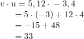 Rendered by QuickLaTeX.com \begin{array}{l}v\cdot u=〈5,12〉\cdot 〈-3,4〉\hfill \\ \,\,\,\,\,\,\,\,\,\,=5\cdot \left(-3\right)+12\cdot 4\hfill \\ \,\,\,\,\,\,\,\,\,\,=-15+48\hfill \\ \,\,\,\,\,\,\,\,\,\,=33\hfill \end{array}