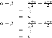 Rendered by QuickLaTeX.com \begin{array}{ccc}\hfill \alpha +\beta & =& \frac{u+v}{2}+\frac{u-v}{2}\hfill \\ & =& \frac{2u}{2}\hfill \\ & =& u\hfill \\ \phantom{\rule{3em}{0ex}}\hfill \alpha -\beta & =& \frac{u+v}{2}-\frac{u-v}{2}\hfill \\ & =& \frac{2v}{2}\hfill \\ & =& v\hfill \end{array}