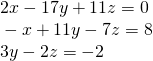 Rendered by QuickLaTeX.com \begin{array}{l}\text{ }2x-17y+11z=0\hfill \\ \text{ }-x+11y-7z=8\hfill \\ \text{ }3y-2z=-2\hfill \end{array}