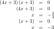 Rendered by QuickLaTeX.com \begin{array}{ccc}\hfill \left(4x+3\right)\left(x+3\right)& =& 0\hfill \\ \phantom{\rule{2em}{0ex}}\hfill \left(4x+3\right)& =& 0\hfill \\ \hfill x& =& -\frac{3}{4}\hfill \\ \phantom{\rule{2em}{0ex}}\hfill \left(x+3\right)& =& 0\hfill \\ \hfill x& =& -3\hfill \end{array}
