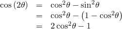 Rendered by QuickLaTeX.com \begin{array}{ccc}\hfill \mathrm{cos}\left(2\theta \right)& =& {\mathrm{cos}}^{2}\theta -{\mathrm{sin}}^{2}\theta \hfill \\ & =& {\mathrm{cos}}^{2}\theta -\left(1-{\mathrm{cos}}^{2}\theta \right)\hfill \\ & =& 2\,{\mathrm{cos}}^{2}\theta -1\hfill \end{array}
