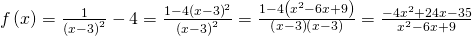 \,f\left(x\right)=\frac{1}{{\left(x-3\right)}^{2}}-4=\frac{1-4{\left(x-3\right)}^{2}}{{\left(x-3\right)}^{2}}=\frac{1-4\left({x}^{2}-6x+9\right)}{\left(x-3\right)\left(x-3\right)}=\frac{-4{x}^{2}+24x-35}{{x}^{2}-6x+9}