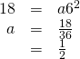 Rendered by QuickLaTeX.com \begin{array}{ccc}\hfill 18& =& a{6}^{2}\hfill \\ \hfill a& =& \frac{18}{36}\hfill \\ & =& \frac{1}{2}\hfill \end{array}