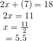 \begin{array}{l}2x+\left(7\right)=18\hfill \\ \text{ }2x=11\hfill \\ \text{ }x=\frac{11}{2}\hfill \\ \text{ }=5.5\hfill \end{array}