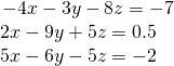 \begin{array}{l}\begin{array}{l}\hfill \\ -4x-3y-8z=-7\hfill \end{array}\hfill \\ \text{ }2x-9y+5z=0.5\hfill \\ \text{ }5x-6y-5z=-2\hfill \end{array}