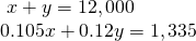 Rendered by QuickLaTeX.com \begin{array}{l}\text{ }x+y=12,000\hfill \\ 0.105x+0.12y=1,335\hfill \end{array}