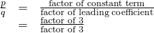 Rendered by QuickLaTeX.com \begin{array}{ccc}\hfill \frac{p}{q}& =& \frac{\text{factor of constant term}}{\text{factor of leading coefficient}}\hfill \\ & =& \frac{\text{factor of 3}}{\text{factor of 3}}\hfill \end{array}