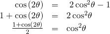 Rendered by QuickLaTeX.com \begin{array}{ccc}\hfill \mathrm{cos}\left(2\theta \right)& =& \text{ }2\,{\mathrm{cos}}^{2}\theta -1\hfill \\ \hfill 1+\mathrm{cos}\left(2\theta \right)& =& 2\,{\mathrm{cos}}^{2}\theta \hfill \\ \hfill \frac{1+\mathrm{cos}\left(2\theta \right)}{2}& =& {\mathrm{cos}}^{2}\theta \hfill \end{array}