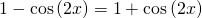 1-\mathrm{cos}\left(2x\right)=1+\mathrm{cos}\left(2x\right)