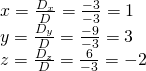 \begin{array}{l}x=\frac{{D}_{x}}{D}=\frac{-3}{-3}=1\hfill \\ y=\frac{{D}_{y}}{D}=\frac{-9}{-3}=3\hfill \\ z=\frac{{D}_{z}}{D}=\frac{6}{-3}=-2\hfill \end{array}