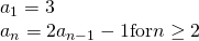 Rendered by QuickLaTeX.com \begin{array}{l}{a}_{1}=3\hfill \\ {a}_{n}=2{a}_{n-1}-1 \text{for} n\ge 2\hfill \end{array}