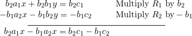 \begin{array}{l}\underset{\_\_\_\_\_\_\_\_\_\_\_\_\_\_\_\_\_\_\_\_\_\_\_\_\_\_\_\_\_\_\_\_\_\_\_\_\_\_\_\_\_\_\_\_\_\_\_\_\_\_\_\_\_\_\_\_}{\begin{array}{llll}\hfill & \hfill & \hfill & \hfill \\ \,\,\,\,{b}_{2}{a}_{1}x+{b}_{2}{b}_{1}y={b}_{2}{c}_{1}\hfill & \hfill & \hfill & \text{Multiply }{R}_{1}\text{ by }{b}_{2}\hfill \\ -{b}_{1}{a}_{2}x-{b}_{1}{b}_{2}y=-{b}_{1}{c}_{2}\hfill & \hfill & \hfill & \text{Multiply }{R}_{2}\text{ by}-{b}_{1}\hfill \end{array}}\hfill \\ \,\,\,\begin{array}{ll} {b}_{2}{a}_{1}x-{b}_{1}{a}_{2}x={b}_{2}{c}_{1}-{b}_{1}{c}_{2}\hfill & \hfill \end{array}\hfill \end{array}