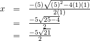 Rendered by QuickLaTeX.com \begin{array}{ccc}\hfill x& =& \hfill \frac{-\left(5\right)±\sqrt{{\left(5\right)}^{2}-4\left(1\right)\left(1\right)}}{2\left(1\right)}\\ & =& \frac{-5±\sqrt{25-4}}{2}\hfill \\ & =& \frac{-5±\sqrt{21}}{2}\hfill \end{array}