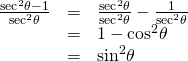 Rendered by QuickLaTeX.com \begin{array}{ccc}\hfill \frac{{\mathrm{sec}}^{2}\theta -1}{{\mathrm{sec}}^{2}\theta }& =& \frac{{\mathrm{sec}}^{2}\theta }{{\mathrm{sec}}^{2}\theta }-\frac{1}{{\mathrm{sec}}^{2}\theta }\hfill \\ & =& 1-{\mathrm{cos}}^{2}\theta \hfill \\ & =& {\mathrm{sin}}^{2}\theta \hfill \end{array}