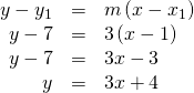 Rendered by QuickLaTeX.com \begin{array}{ccc}\hfill y-{y}_{1}& =& m\left(x-{x}_{1}\right)\hfill \\ \hfill y-7& =& 3\left(x-1\right)\hfill \\ \hfill y-7& =& 3x-3\hfill \\ \hfill y& =& 3x+4\hfill \end{array}