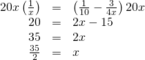 Rendered by QuickLaTeX.com \begin{array}{ccc}\hfill 20x\left(\frac{1}{x}\right)& =& \left(\frac{1}{10}-\frac{3}{4x}\right)20x\hfill \\ \hfill 20& =& 2x-15\hfill \\ \hfill 35& =& 2x\hfill \\ \hfill \frac{35}{2}& =& x\hfill \end{array}