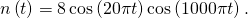 \,n\left(t\right)=8\,\mathrm{cos}\left(20\pi t\right)\mathrm{cos}\left(1000\pi t\right).\,