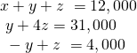 \begin{array}{l}x+y+z\text{ }=12,000\hfill \\ \text{ }y+4z=31,000\hfill \\ \text{ }-y+z\text{ }=4,000\hfill \end{array}