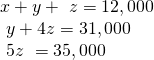 \begin{array}{l}x+y+\text{ }z=12,000\hfill \\ \text{ }y+4z=31,000\hfill \\ \text{ }5z\text{ }=35,000\hfill \end{array}