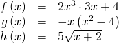 \begin{array}{ccc}\hfill f\left(x\right)& =& 2{x}^{3}\cdot 3x+4\hfill \\ \hfill g\left(x\right)& =& -x\left({x}^{2}-4\right)\hfill \\ \hfill h\left(x\right)& =& 5\sqrt{x+2}\hfill \end{array}