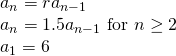 Rendered by QuickLaTeX.com \begin{array}{l}{a}_{n}=r{a}_{n-1}\\ {a}_{n}=1.5{a}_{n-1}\text{ for }n\ge 2\\ {a}_{1}=6\end{array}