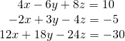 \begin{array}{r}\hfill 4x-6y+8z=10\,\,\,\,\,\\ \hfill -2x+3y-4z=-5\,\,\,\\ \hfill 12x+18y-24z=-30\end{array}