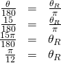 Rendered by QuickLaTeX.com \begin{array}{ccc}\hfill \frac{\theta }{180}& =& \frac{{\theta }_{R}}{\pi }\hfill \\ \hfill \frac{15}{180}& =& \frac{{\theta }_{R}}{\pi }\hfill \\ \hfill \frac{15\pi }{180}& =& {\theta }_{R}\hfill \\ \hfill \frac{\pi }{12}& =& {\theta }_{R}\hfill \end{array}