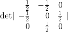 \mathrm{det}|\begin{array}{rrr}\hfill \frac{1}{2}& \hfill -\frac{1}{2}& \hfill 0\\ \hfill -\frac{1}{2}& \hfill 0& \hfill \frac{1}{2}\\ \hfill 0& \hfill \frac{1}{2}& \hfill 0\end{array}|