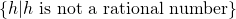 Rendered by QuickLaTeX.com \left\{h|h\text{ is not a rational number}\right\}