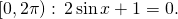 \,\left[0,2\pi \right):\,2\,\mathrm{sin}\,x+1=0.