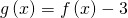 Rendered by QuickLaTeX.com \,g\left(x\right)=f\left(x\right)-3\,
