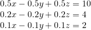 \begin{array}{l}0.5x-0.5y+0.5z=10\\ 0.2x-0.2y+0.2z=4\\ 0.1x-0.1y+0.1z=2\end{array}