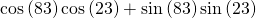 \mathrm{cos}\left(83°\right)\mathrm{cos}\left(23°\right)+\mathrm{sin}\left(83°\right)\mathrm{sin}\left(23°\right)