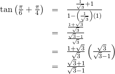 Rendered by QuickLaTeX.com \begin{array}{ccc}\hfill \mathrm{tan}\left(\frac{\pi }{6}+\frac{\pi }{4}\right)& =& \frac{\frac{1}{\sqrt{3}}+1}{1-\left(\frac{1}{\sqrt{3}}\right)\left(1\right)}\hfill \\ & =& \frac{\frac{1+\sqrt{3}}{\sqrt{3}}}{\frac{\sqrt{3}-1}{\sqrt{3}}}\hfill \\ & =& \frac{1+\sqrt{3}}{\sqrt{3}}\left(\frac{\sqrt{3}}{\sqrt{3}-1}\right)\hfill \\ & =& \frac{\sqrt{3}+1}{\sqrt{3}-1}\hfill \end{array}
