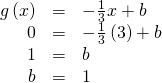 Rendered by QuickLaTeX.com \begin{array}{ccc}\hfill g\left(x\right)& =& -\frac{1}{3}x+b\hfill \\ \hfill 0& =& -\frac{1}{3}\left(3\right)+b\hfill \\ \hfill 1& =& b\hfill \\ \hfill b& =& 1\hfill \end{array}