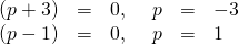 Rendered by QuickLaTeX.com \begin{array}{cccccc}\hfill \left(p+3\right)& =& 0,\hfill & \hfill \phantom{\rule{0.5em}{0ex}}p& =& -3\hfill \\ \hfill \left(p-1\right)& =& 0,\hfill & \hfill \phantom{\rule{0.5em}{0ex}}p& =& 1\hfill \end{array}