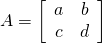 A=\left[\begin{array}{cc}a& b\\ c& d\end{array}\right]