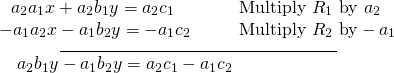 \begin{array}{l}\underset{\_\_\_\_\_\_\_\_\_\_\_\_\_\_\_\_\_\_\_\_\_\_\_\_\_\_\_\_\_\_\_\_\_\_\_\_\_\_\_\_\_\_\_\_\_\_\_\_\_\_\_\_\_\_\_\_}{\begin{array}{llll}\hfill & \hfill & \hfill & \hfill \\ \,\,\,\,{a}_{2}{a}_{1}x+{a}_{2}{b}_{1}y={a}_{2}{c}_{1}\hfill & \hfill & \hfill & \text{Multiply }{R}_{1}\text{ by }{a}_{2}\hfill \\ -{a}_{1}{a}_{2}x-{a}_{1}{b}_{2}y=-{a}_{1}{c}_{2}\hfill & \hfill & \hfill & \text{Multiply }{R}_{2}\text{ by}-{a}_{1}\hfill \end{array}}\hfill \\ \,\,\,\,\,\,\begin{array}{ll}{a}_{2}{b}_{1}y-{a}_{1}{b}_{2}y={a}_{2}{c}_{1}-{a}_{1}{c}_{2}\hfill & \hfill \end{array}\hfill \end{array}