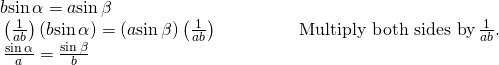 Rendered by QuickLaTeX.com \begin{array}{ll}\text{ }b\mathrm{sin}\,\alpha =a\mathrm{sin}\,\beta \hfill & \hfill \\ \text{ }\left(\frac{1}{ab}\right)\left(b\mathrm{sin}\,\alpha \right)=\left(a\mathrm{sin}\,\beta \right)\left(\frac{1}{ab}\right)\begin{array}{cccc}& & & \end{array}\hfill & \text{Multiply both sides by}\,\frac{1}{ab}. \hfill \\ \text{ }\,\frac{\mathrm{sin}\,\alpha }{a}=\frac{\mathrm{sin}\,\beta }{b}\hfill & \hfill \end{array}