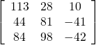 \left[\begin{array}{ccc}113& 28& 10\\ 44& 81& -41\\ 84& 98& -42\end{array}\right]