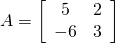 A=\left[\begin{array}{cc}5& 2\\ -6& 3\end{array}\right]