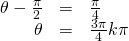 \begin{array}{ccc}\hfill \theta -\frac{\pi }{2}& =& \frac{\pi }{4}\hfill \\ \hfill \theta & =& \frac{3\pi }{4}±k\pi \hfill \end{array}