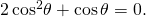 \,2\,{\mathrm{cos}}^{2}\theta +\mathrm{cos}\,\theta =0.